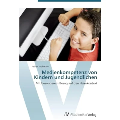 Abbildung von Medienkompetenz von Kindern und Jugendlichen: Mit besonderem Bezug auf den Heimkontext