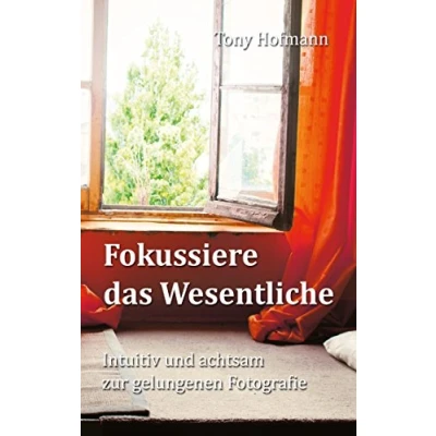 Abbildung von Fokussiere das Wesentliche: Intuitiv und achtsam zur gelungenen Fotografie