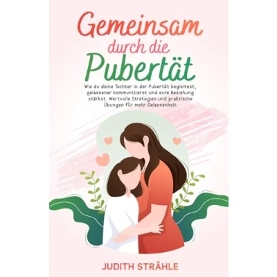 Abbildung von Gemeinsam durch die Pubertät: Wie du deine Tochter in der Pubertät begleitest, gelassener kommunizierst und eure Beziehung stärkst. Wertvolle Strategien praktische Übungen für mehr Gelassenheit