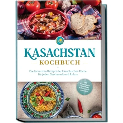 Abbildung von Kasachstan Kochbuch: Die leckersten Rezepte der kasachischen Küche für jeden Geschmack und Anlass inkl. Brotrezepten, Fingerfood, Aufstrichen &amp; Getränken