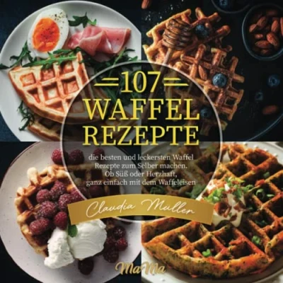 Abbildung von 107 Waffel Rezepte: die besten und leckersten Rezepte zum Selber machen. Ob Süß oder Herzhaft, ganz einfach mit dem Waffeleisen