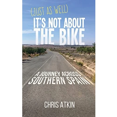Abbildung von (Just As Well) It&#039;s Not About The Bike: A Journey Across Southern Spain