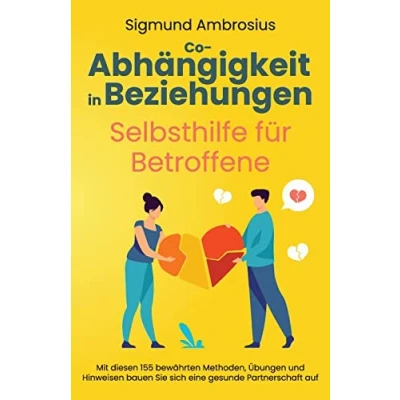 Abbildung von Co Abhängigkeit in Beziehungen Selbsthilfe für Betroffene: Mit diesen 155 bewährten Methoden, Übungen und Hinweisen bauen Sie sich eine gesunde Partnerschaft auf