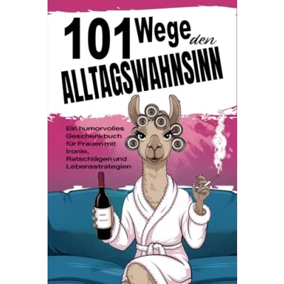 Abbildung von 101 Wege den Alltagswahnsinn: Ein humorvolles Geschenkbuch für Frauen mit Ironie, Ratschlägen und Lebensstrategien