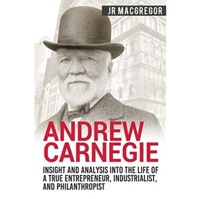 Abbildung von Andrew Carnegie Insight and Analysis into the Life of a True Entrepreneur, Industrialist, Philanthropist (Business Biographies Memoirs Titans Industry, Band 1)