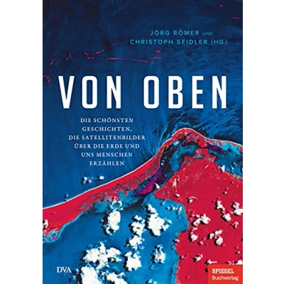 Abbildung von Von oben: die schönsten Geschichten, Satellitenbilder über Erde und uns Menschen erzählen Ein SPIEGEL Buch