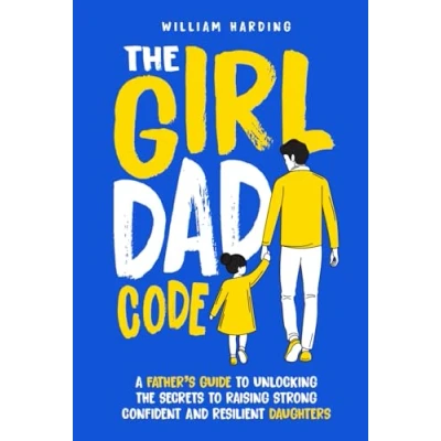 Abbildung von the Girl Dad Code: A Father’s Guide to Unlocking Secrets Raising Strong, Confident, and Resilient Daughters; First Time Parenting from ... Teenager (New Hacks Book Series, Band 4)