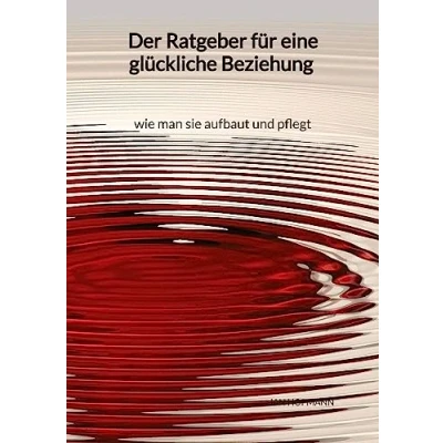 Abbildung von Der Ratgeber für eine glückliche Beziehung wie man sie aufbaut und pflegt