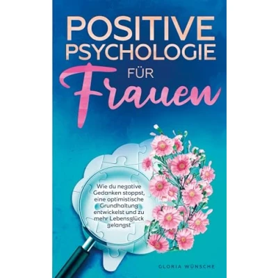 Abbildung von Positive Psychologie für Frauen: Wie du negative Gedanken stoppst, eine optimistische Grundhaltung entwickelst und zu mehr Lebensglück gelangst