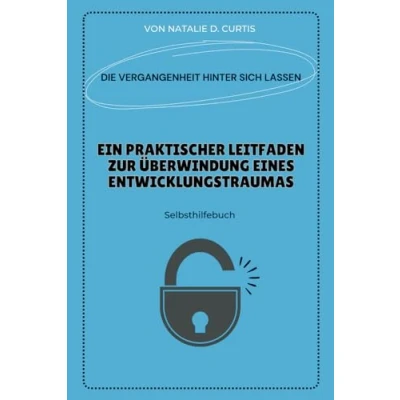 Abbildung von Die Vergangenheit hinter sich lassen: Ein praktischer Leitfaden zur Überwindung eines Entwicklungstraumas