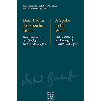 Abbildung von Dem Rad in die Speichen fallen. A Spoke the Wheel: Das Politische der Theologie Dietrich Bonhoeffers. Political Theology of Bonhoeffer