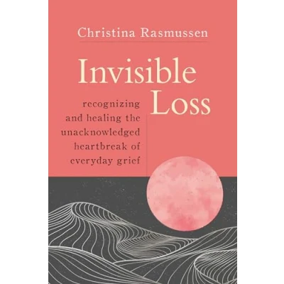 Abbildung von Invisible Loss: Recognizing and Healing the Unacknowledged Heartbreak of Everyday Grief