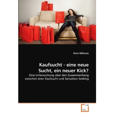 Abbildung von Kaufsucht Eine neue Sucht, ein neuer Kick?: Untersuchung über den Zusammenhang zwischen einer und Sensation Seeking