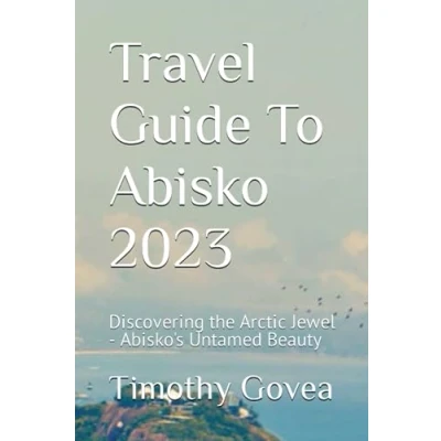 Abbildung von Travel Guide To Abisko 2023: Discovering the Arctic Jewel Abisko&#039;s Untamed Beauty