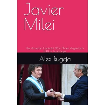 Abbildung von Javier Milei: The Anarcho Capitalist Who Shook Argentina’s Political Landscape (Lives of World Leaders And Luminaries)