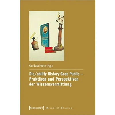 Abbildung von Dis/ability History Goes Public Praktiken und Perspektiven der Wissensvermittlung (Disability Studies. Körper Macht Differenz, Bd. 15)