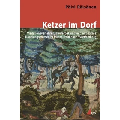 Abbildung von Ketzer im Dorf: Visitationsverfahren, Täuferbekämpfung und lokale Handlungsmuster frühneuzeitlichen Württemberg (Konflikte Kultur Historische Perspektiven)
