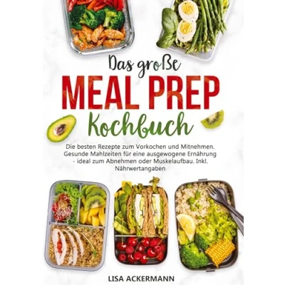 Abbildung von Das große Meal Prep Kochbuch: Die besten Rezepte zum Vorkochen und Mitnehmen. Gesunde Mahlzeiten für eine ausgewogene Ernährung ideal Abnehmen oder Muskelaufbau. Inkl. Nährwertangaben