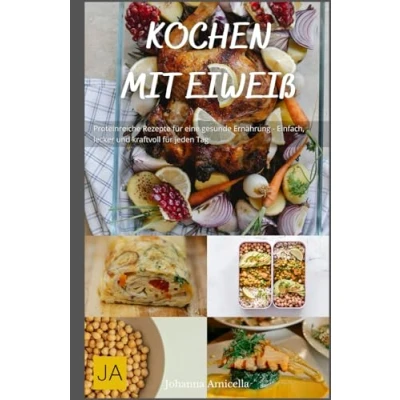 Abbildung von Kochen mit Eiweiß: Proteinreiche Rezepte für eine gesunde Ernährung Einfach, lecker und kraftvoll jeden Tag
