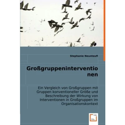 Abbildung von Großgruppeninterventionen: Ein Vergleich von Großgruppen mit Gruppen konventioneller Größe und Beschreibung der Wirkung Interventionen in im Organisationskontext