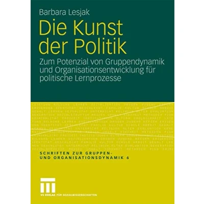 Abbildung von Die Kunst der Politik: Zum Potenzial von Gruppendynamik und Organisationsentwicklung für Politische Lernprozesse (Schriften zur Gruppen Organisationsdynamik, 6, Band 6)