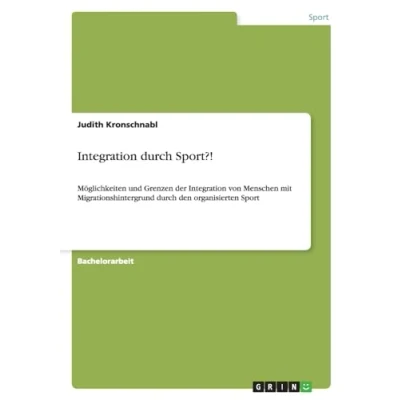 Abbildung von Integration durch Sport?!: Möglichkeiten und Grenzen der von Menschen mit Migrationshintergrund den organisierten Sport