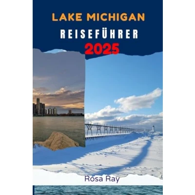 Abbildung von LAKE MICHIGAN REISEFÜHRER 2025: Ein einfacher Reiseführer mit allem, was Sie wissen und tun müssen, um den zweitgrößten der Großen Seen in USA zu erkunden