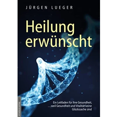 Abbildung von Heilung erwünscht!: Ein Leitfaden für Ihre Gesundheit, …weil Gesundheit und Vitalität keine Glückssache sind