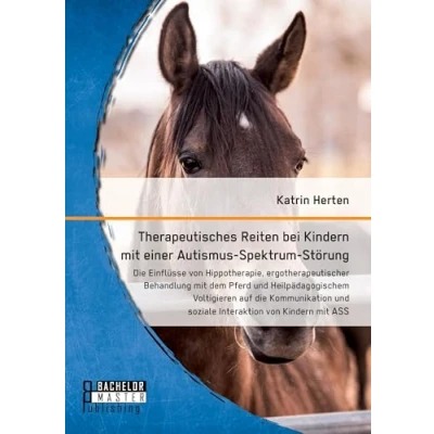 Abbildung von Therapeutisches Reiten bei Kindern mit einer Autismus Spektrum Störung: Die Einflüsse von Hippotherapie, ergotherapeutischer Behandlung dem Pferd ... und soziale Interaktion ASS