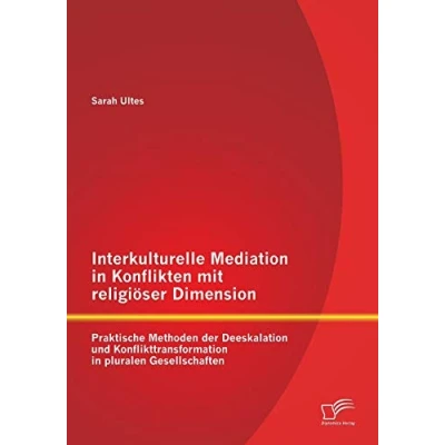 Abbildung von Interkulturelle Mediation in Konflikten mit religiöser Dimension: Praktische Methoden der Deeskalation und Konflikttransformation pluralen Gesellschaften