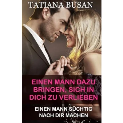 Abbildung von Einen Mann dazu bringen, sich in dich zu verlieben: süchtig nach dir machen; Es schaffen dass ein begehrt; Wie verlieben Männer