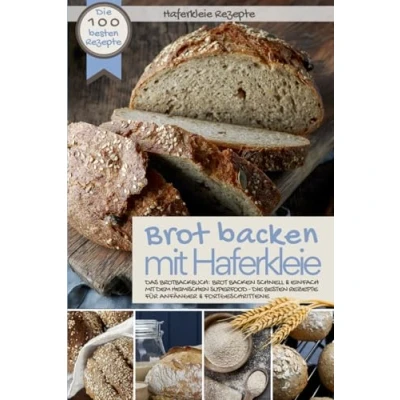 Abbildung von Haferkleie Rezepte Brot backen mit HAFERKLEIE: die 100 besten Das Brotbackbuch: schnell &amp; einfach dem heimischen Superfood ... Fortgeschr (Backen Rezepte)
