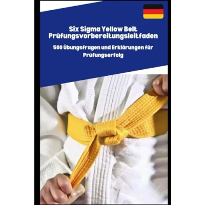 Abbildung von Six Sigma Yellow Belt Prüfungsvorbereitungsleitfaden: 500 Übungsfragen und Erklärungen für Prüfungserfolg