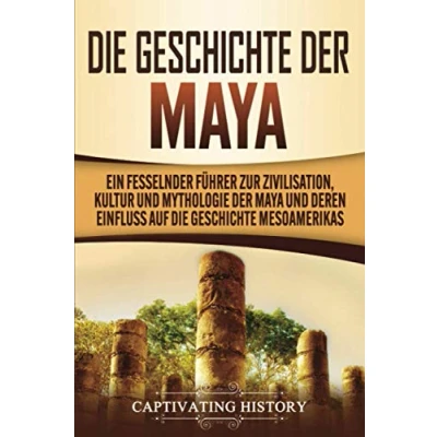 Abbildung von die Geschichte der Maya: Ein fesselnder Führer zur Zivilisation, Kultur und Mythologie Maya deren Einfluss auf Mesoamerikas