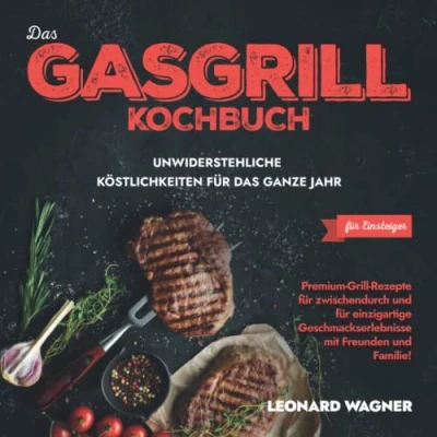 Abbildung von das Gasgrill Kochbuch für Einsteiger Unwiderstehliche Köstlichkeiten ganze Jahr: Premium Grill Rezepte zwischendurch und einzigartige Geschmackserlebnisse mit Freunden Familie!