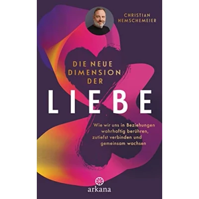 Abbildung von Die neue Dimension der Liebe: Wie wir uns in Beziehungen wahrhaftig berühren, zutiefst verbinden und gemeinsam wachsen