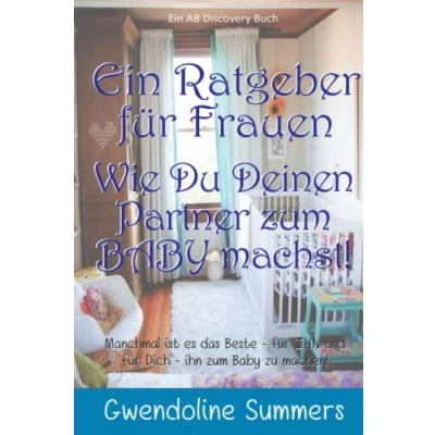 Abbildung von Ein Ratgeber für Frauen Wie Du Deinen Partner zum BABY machst!