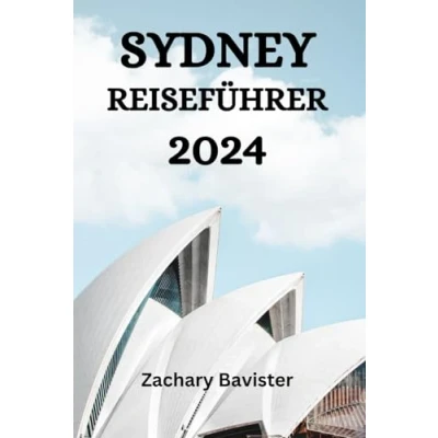 Abbildung von Sydney REISEFÜHRER 2024: Der Ultimative Leitfaden Und Tipps, Wo Man In Übernachten, Was Unternehmen, Essen Kann Vieles Mehr