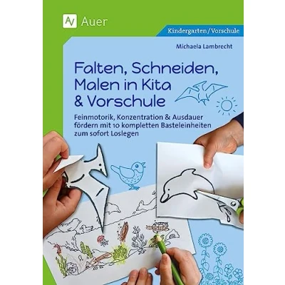 Abbildung von Falten, Schneiden, Malen in Kita &amp; Vorschule: Feinmotorik, Konzentration Ausdauer fördern mit 10 kompletten Basteleinheiten zum sofort Loslegen (Kindergarten)