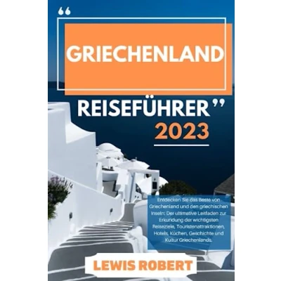 Abbildung von Griechenland REISEFÜHRER 2023: Entdecken Sie das Beste von und den griechischen Inseln: der ultimative Leitfaden zur Erkundung wichtigsten Reiseziele Top Attraktionen