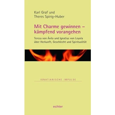 Abbildung von Mit Charme gewinnen kämpfend vorangehen: Teresa von Ávila und Ignatius Loyola über Herkunft, Geschlecht Spiritualität (Ignatianische Impulse, Bd. 87)