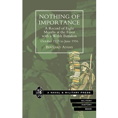 Abbildung von Nothing Of Importance. A Record Eight Months At The Front With Welsh Battalion October 1915 To June 1916: ... 1916