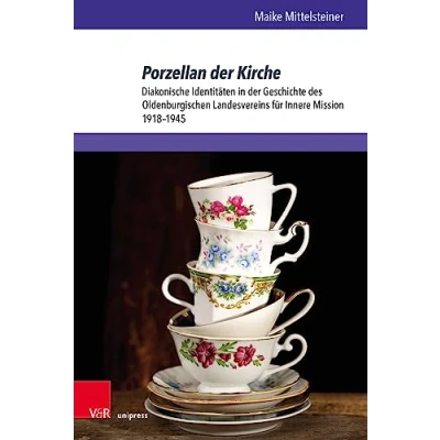 Abbildung von Porzellan der Kirche: Diakonische Identitäten in Geschichte des Oldenburgischen Landesvereins für Innere Mission 1918 1945 (Studien zur Kirchengeschichte Niedersachsens)
