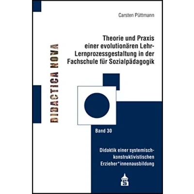 Abbildung von Theorie und Praxis einer evolutionären Lernprozessgestaltung in der Fachschule für Sozialpädagogik: Didaktik systemisch konstruktivistischen ... Methodik des Pädagogikunterrichts)