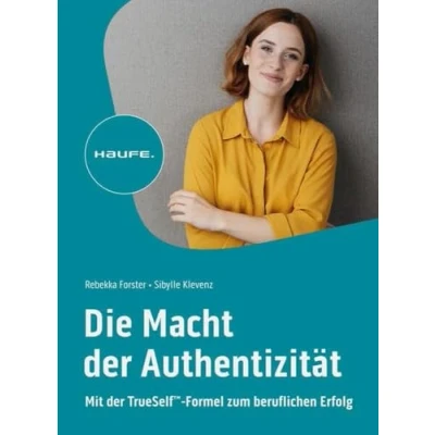 Abbildung von Die Macht der Authentizität: Mit TrueSelf™ Formel zum beruflichen Erfolg: TrueSelf(TM) Erfolg (Haufe Fachbuch)