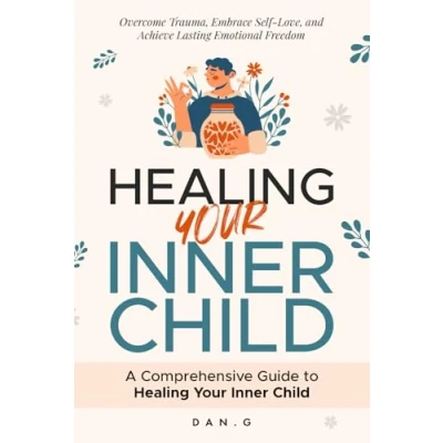 Abbildung von Healing Your Inner Child: A Comprehensive Guide to Overcome Trauma, Embrace Self Love, and Achieve Lasting Emotional Freedom