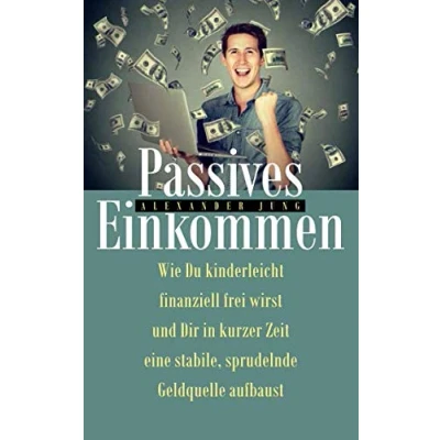 Abbildung von Passives Einkommen: Wie Du kinderleicht finanziell frei wirst und Dir in kurzer Zeit eine stabile, sprudelnde Einkommensquelle aufbaust
