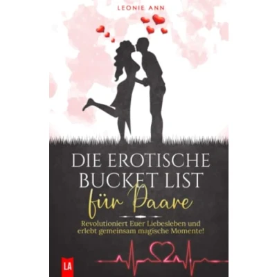 Abbildung von Die erotische Bucket List für Paare: Revolutioniert Euer Liebesleben und erlebt gemeinsam magische Momente! (Tolles Liebesleben, Band 1)