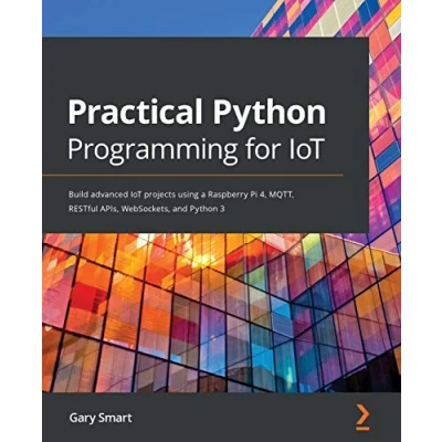Abbildung von Practical Python Programming for IoT: Build advanced IoT projects using a Raspberry Pi 4, MQTT, RESTful APIs, WebSockets, and 3