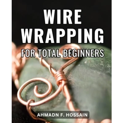 Abbildung von Wire Wrapping For Total Beginners: A Comprehensive Beginner&#039;s Guide to Jewelry Step by Techniques and Projects Create Stunning Handcrafted
